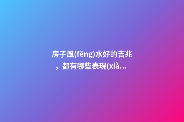 房子風(fēng)水好的吉兆，都有哪些表現(xiàn)